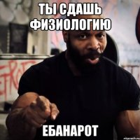 Ты сдашь физиологию ебанарот