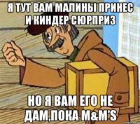 Я тут вам Малины принес и Киндер сюрприз Но я вам его не дам,пока M&M'S