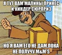 Я тут вам Малины принес и Киндер сюрприз Но я вам его не дам,пока не получу M&M'S