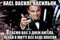 Васі, Василі, Васильки, вітаємо вас з днем ангела, нехай в житті все буде класно