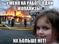 У меня на работе одни жопализы! Их больше нет!