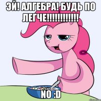 Эй! алгебра! будь по легче!!!!!!!!!!!! NO :D