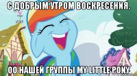 С добрым утром воскресения. оо нашей группы my little pony