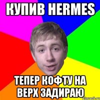 Купив Hermes тепер кофту на верх задираю