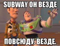 Subway он везде Повсюду. Везде.