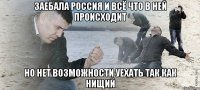 заебала россия и всё что в ней происходит но нет возможности уехать так как нищий