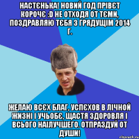 НАСТЄНЬКА! НОВИЙ ГОД ПРІВЄТ КОРОЧЄ :D НЕ ОТХОДЯ ОТ ТЄМИ, ПОЗДРАВЛЯЮ ТЄБЯ З ГРЯДУЩІМ 2014 Г. ЖЕЛАЮ ВСЄХ БЛАГ, УСПЄХОВ В ЛІЧНОЙ ЖИЗНІ І УЧЬОБЄ, ЩАСТЯ ЗДОРОВЛЯ І ВСЬОГО НАІЛУЧШЕГО. ОТПРАЗДУЙ ОТ ДУШИ!