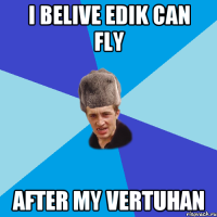 I belive Edik can fly after my VERTUHAN