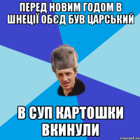 перед Новим Годом в шнеції обєд був царський в суп картошки вкинули