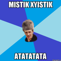 Mistik xyistik атататата