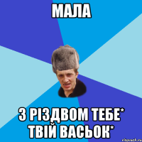 Мала з Різдвом тебе* твій Васьок*