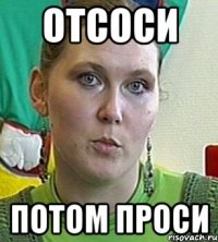 Отсоси Потом проси