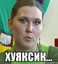  Хуяксик...