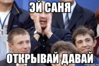 эй саня открывай давай