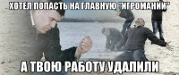 Хотел попасть на главную "Игромании" а твою работу удалили