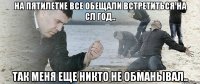 на пятилетие все обещали встретиться на сл год.. так меня еще никто не обманывал..