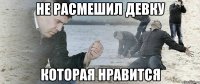 не расмешил девку которая нравится