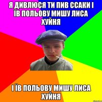 я дивлюся ти пив ссаки і їв польову мишу лиса хуйня і їв польову мишу лиса хуйня