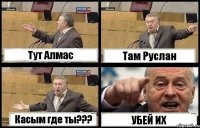 Тут Алмас Там Руслан Касым где ты??? УБЕЙ ИХ