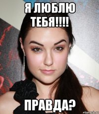 я люблю тебя!!!! правда?