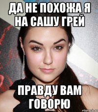 да не похожа я на сашу грей правду вам говорю