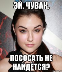 эй, чувак, пососать не найдётся?