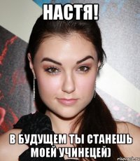 Настя! В будущем ты станешь моей учинецей)