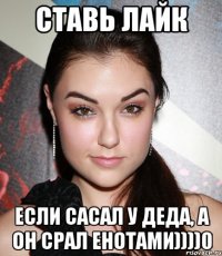 Ставь лайк Если сасал у деда, а он срал енотами))))0