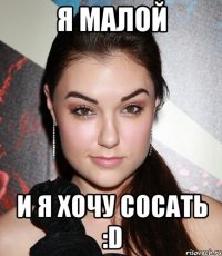 Я МАЛОЙ И Я ХОЧУ СОСАТЬ :D