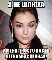 Я не шлюха у меня просто кость легкомысленная!