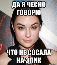 да я чесно говорю что не сосала на эпик