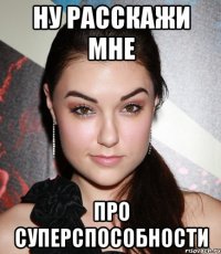 НУ РАССКАЖИ МНЕ ПРО СУПЕРСПОСОБНОСТИ