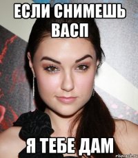 ЕСЛИ СНИМЕШЬ ВАСП Я ТЕБЕ ДАМ