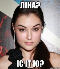 Ліна? Іс іт ю?