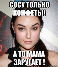 сосу только конфеты! а то мама заругает !