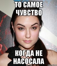 То самое чувство когда не насосала