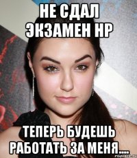 не сдал экзамен HP Теперь будешь работать за меня....