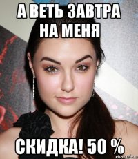 а веть завтра на меня СКИДКА! 50 %