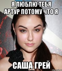 Я ЛЮБЛЮ ТЕБЯ АРТУР ПОТОМУ ЧТО Я САША ГРЕЙ