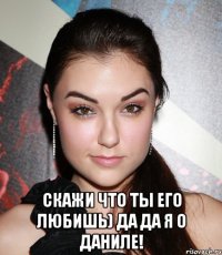  Скажи что ты его любишь) да да я о Даниле!