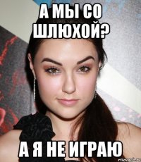 а мы со шлюхой? А я не играю