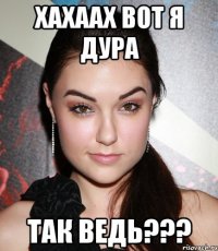 хахаах вот я дурА так ведь???