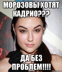 Морозовы хотят кадрио??? Да без проблем!!!!