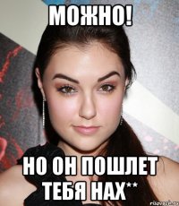 Можно! но он пошлет тебя нах**