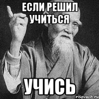 если решил учиться УЧИСЬ