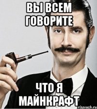 Вы всем говорите Что я майнкрафт