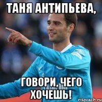 Таня Антипьева, говори, чего хочешь!