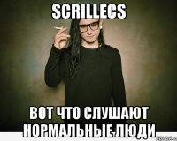 SCRILLECS Вот что слушают нормальные люди