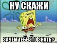 Ну скажи зачем тебе это знать?