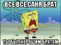 все все,саня брат ты был хорошим братом